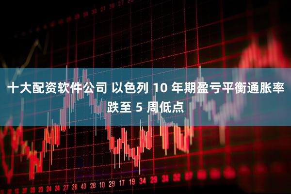 十大配资软件公司 以色列 10 年期盈亏平衡通胀率跌至 5 周低点