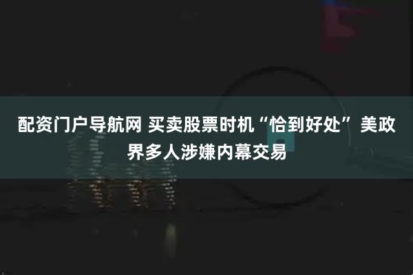 配资门户导航网 买卖股票时机“恰到好处” 美政界多人涉嫌内幕交易