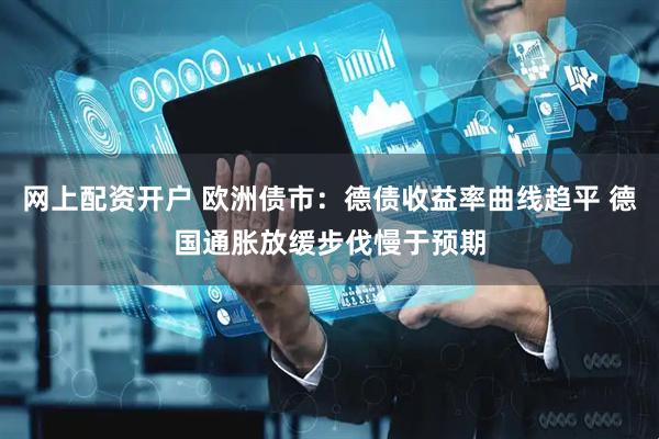 网上配资开户 欧洲债市：德债收益率曲线趋平 德国通胀放缓步伐慢于预期