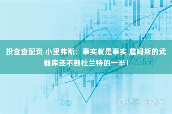 投查查配资 小里弗斯：事实就是事实 詹姆斯的武器库还不到杜兰特的一半！