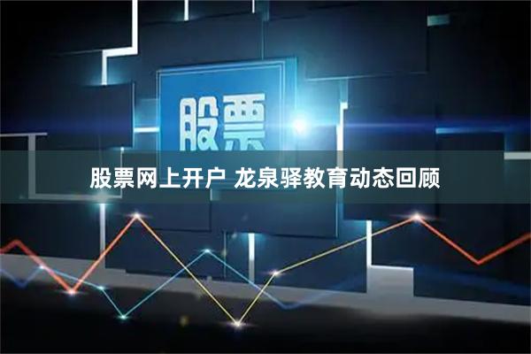 股票网上开户 龙泉驿教育动态回顾
